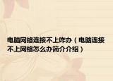 电脑网络连接不上咋办（电脑连接不上网络怎么办简介介绍）