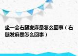 坐一会右腿发麻是怎么回事（右腿发麻是怎么回事）
