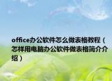 office办公软件怎么做表格教程（怎样用电脑办公软件做表格简介介绍）