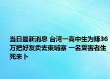 当日最新消息 台湾一高中生为赚36万把好友卖去柬埔寨 一名受害者生死未卜