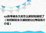 qq账号被永久封怎么解封知道错了（如何解封永久被封的QQ号码简介介绍）