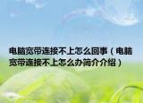 电脑宽带连接不上怎么回事（电脑宽带连接不上怎么办简介介绍）