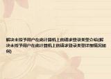 解决未授予用户在此计算机上的请求登录类型介绍(解决未授予用户在此计算机上的请求登录类型详细情况如何)