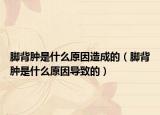 脚背肿是什么原因造成的（脚背肿是什么原因导致的）
