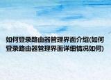 如何登录路由器管理界面介绍(如何登录路由器管理界面详细情况如何)