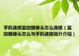 手机连接监控摄像头怎么连接（监控摄像头怎么与手机连接简介介绍）