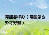 胃酸怎样办（胃酸怎么办才好些）