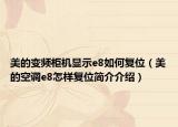 美的变频柜机显示e8如何复位（美的空调e8怎样复位简介介绍）