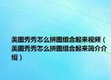 美图秀秀怎么拼图组合起来视频（美图秀秀怎么拼图组合起来简介介绍）