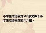 小学生成语接龙500条文库（小学生成语接龙简介介绍）