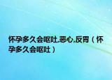 怀孕多久会呕吐,恶心,反胃（怀孕多久会呕吐）
