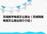 无线数字电视怎么搜台（无线网络电视怎么搜台简介介绍）