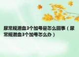 尿常规潜血3个加号是怎么回事（尿常规潜血3个加号怎么办）