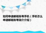如何申请邮箱账号手机（手机怎么申请邮箱账号简介介绍）