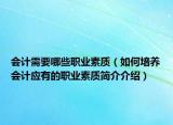 会计需要哪些职业素质（如何培养会计应有的职业素质简介介绍）