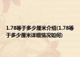 1.78等于多少厘米介绍(1.78等于多少厘米详细情况如何)