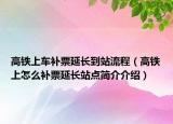 高铁上车补票延长到站流程（高铁上怎么补票延长站点简介介绍）