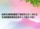 如果无线网络重置了密码怎么办（为什么无线网重置密码后连不上了简介介绍）