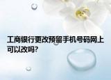 工商银行更改预留手机号码网上可以改吗?