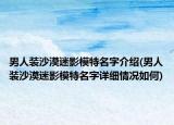 男人装沙漠迷影模特名字介绍(男人装沙漠迷影模特名字详细情况如何)