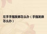 左手手指发麻怎么办（手指发麻怎么办）