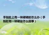手指肚上有一块硬硬的怎么办（手指肚有一块硬是怎么回事）
