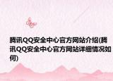 腾讯QQ安全中心官方网站介绍(腾讯QQ安全中心官方网站详细情况如何)