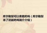 库尔勒梨可以煮着吃吗（库尔勒梨冻了还能吃吗简介介绍）