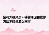 空调外机风扇不转的原因和维修方法不转是怎么回事