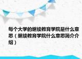每个大学的继续教育学院是什么意思（继续教育学院什么意思简介介绍）