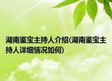 湖南鉴宝主持人介绍(湖南鉴宝主持人详细情况如何)