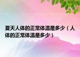 夏天人体的正常体温是多少（人体的正常体温是多少）