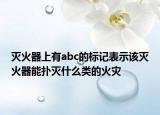 灭火器上有abc的标记表示该灭火器能扑灭什么类的火灾