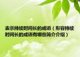 表示持续时间长的成语（形容持续时间长的成语有哪些简介介绍）