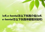 lofi.e-hentai怎么下东西介绍(lofi.e-hentai怎么下东西详细情况如何)