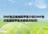 DNF地灵绝魂轻甲套介绍(DNF地灵绝魂轻甲套详细情况如何)