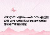 WPS(Office和Microsoft Office的区别介绍 WPS Office和Microsoft Office的区别详细情况如何)