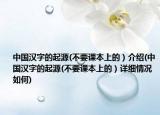 中国汉字的起源(不要课本上的）介绍(中国汉字的起源(不要课本上的）详细情况如何)