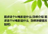 跪求这个bl电影是什么(急啊介绍 跪求这个bl电影是什么  急啊详细情况如何)