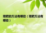 增肥的方法有哪些（增肥方法有哪些）