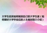 大学生应该如何规划自己的大学生涯（如何做好大学毕业后的人生规划简介介绍）