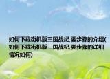 如何下载街机版三国战纪,要步骤的介绍(如何下载街机版三国战纪,要步骤的详细情况如何)
