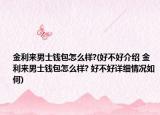 金利来男士钱包怎么样?(好不好介绍 金利来男士钱包怎么样? 好不好详细情况如何)