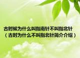 古时候为什么叫指南针不叫指北针（古时为什么不叫指北针简介介绍）