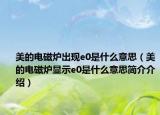 美的电磁炉出现e0是什么意思（美的电磁炉显示e0是什么意思简介介绍）