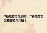 ff新推荐怎么删掉（ff新推荐怎么卸载简介介绍）