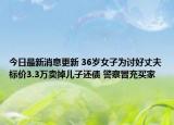 今日最新消息更新 36岁女子为讨好丈夫标价3.3万卖掉儿子还债 警察冒充买家