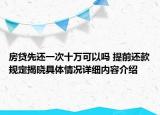 房贷先还一次十万可以吗 提前还款规定揭晓具体情况详细内容介绍