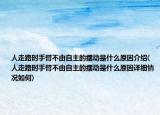 人走路时手臂不由自主的摆动是什么原因介绍(人走路时手臂不由自主的摆动是什么原因详细情况如何)