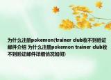 为什么注册pokemon(trainer club收不到验证邮件介绍 为什么注册pokemon trainer club收不到验证邮件详细情况如何)